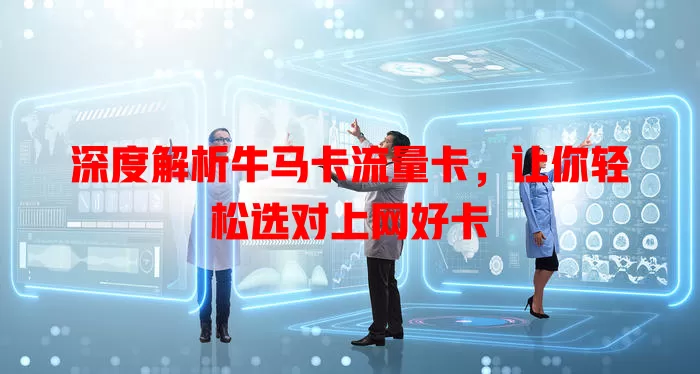 深度解析牛马卡流量卡，让你轻松选对上网好卡