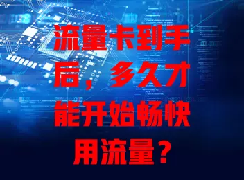 流量卡到手后，多久才能开始畅快用流量？