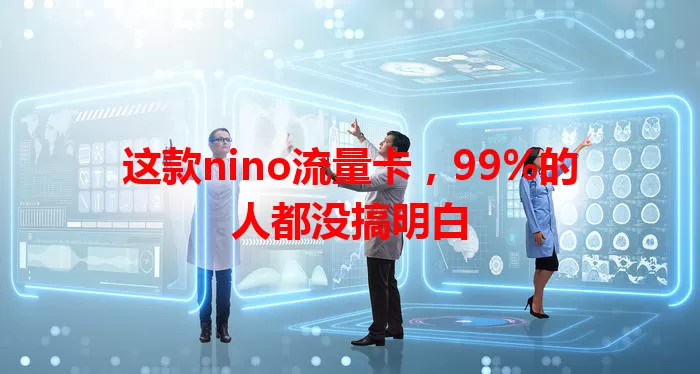 这款nino流量卡，99%的人都没搞明白
