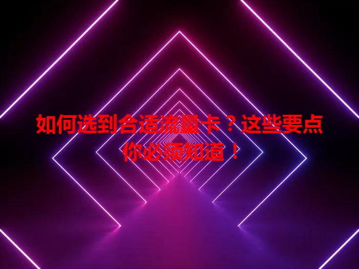 如何选到合适流量卡？这些要点你必须知道！