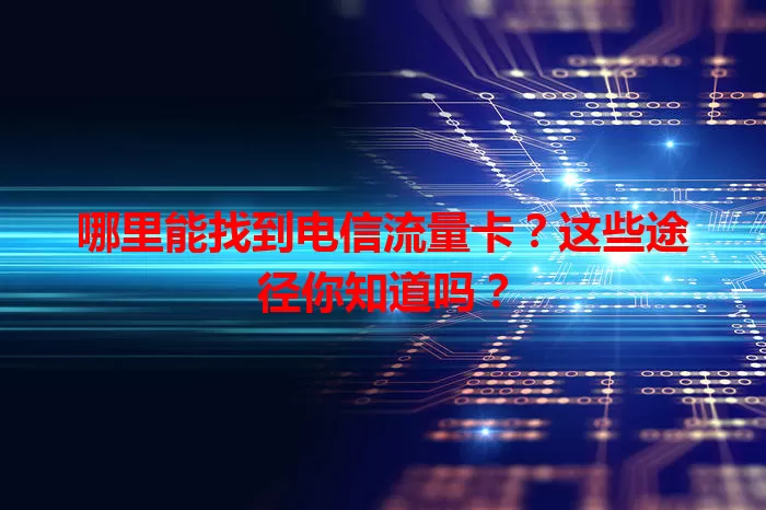 哪里能找到电信流量卡？这些途径你知道吗？