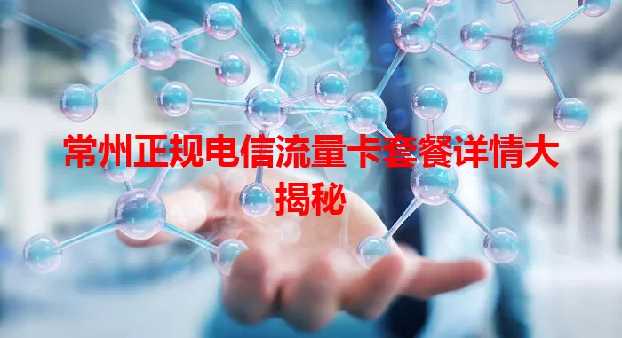 常州正规电信流量卡套餐详情大揭秘