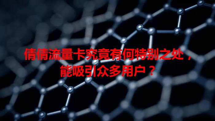 倩倩流量卡究竟有何特别之处，能吸引众多用户？
