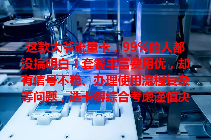 这款大爷流量卡，99%的人都没搞明白！套餐丰富费用优，却有信号不稳、办理使用流程复杂等问题，选卡得综合考虑谨慎决策