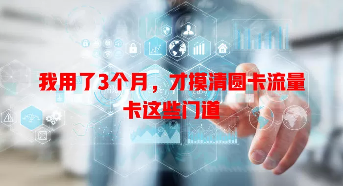 我用了3个月，才摸清圆卡流量卡这些门道