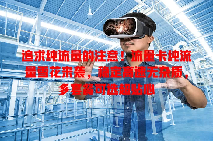 追求纯流量的注意！流量卡纯流量雪花来袭，稳定高速无杂质，多套餐可选超贴心