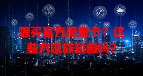 想买官方流量卡？这些方法你知道吗？