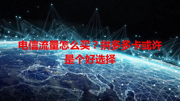 电信流量怎么买？拼多多卡或许是个好选择