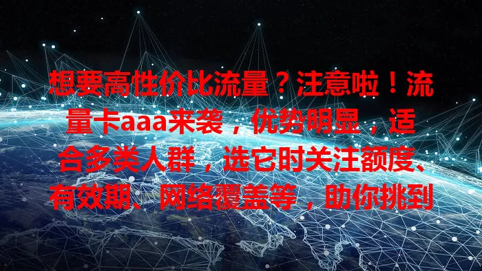 想要高性价比流量？注意啦！流量卡aaa来袭，优势明显，适合多类人群，选它时关注额度、有效期、网络覆盖等，助你挑到合适的流量卡aaa
