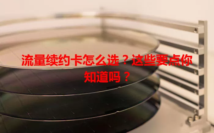 流量续约卡怎么选？这些要点你知道吗？