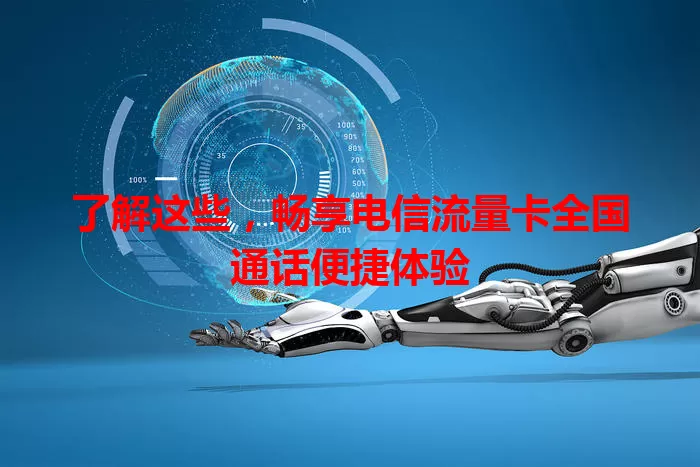 了解这些，畅享电信流量卡全国通话便捷体验