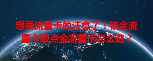 想要流量卡的注意了！铂金流量卡跟点金流量卡怎么选？
