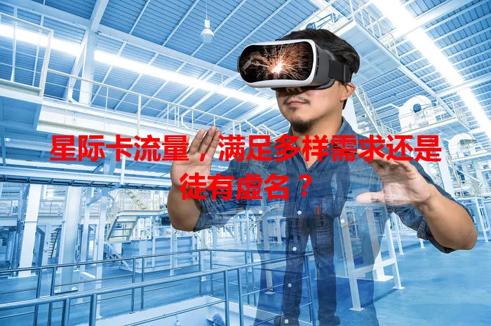 星际卡流量，满足多样需求还是徒有虚名？