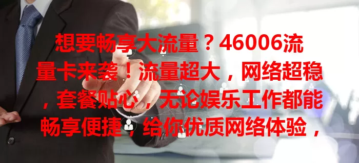 想要畅享大流量？46006流量卡来袭！流量超大，网络超稳，套餐贴心，无论娱乐工作都能畅享便捷，给你优质网络体验，值得关注！