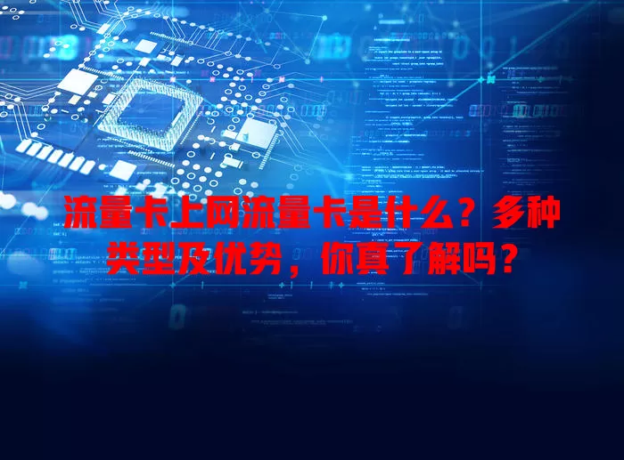 流量卡上网流量卡是什么？多种类型及优势，你真了解吗？