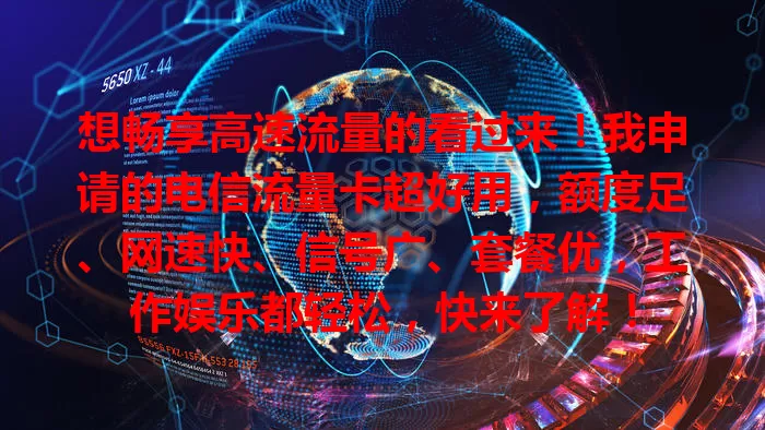 想畅享高速流量的看过来！我申请的电信流量卡超好用，额度足、网速快、信号广、套餐优，工作娱乐都轻松，快来了解！