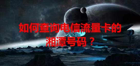 如何查询电信流量卡的湘潭号码？