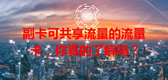 副卡可共享流量的流量卡，你真的了解吗？