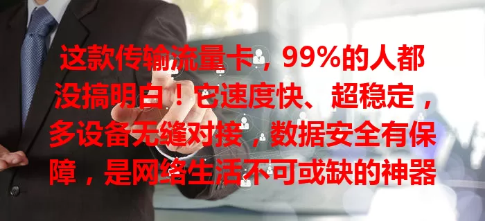 这款传输流量卡，99%的人都没搞明白！它速度快、超稳定，多设备无缝对接，数据安全有保障，是网络生活不可或缺的神器，助你畅享精彩网络服务！