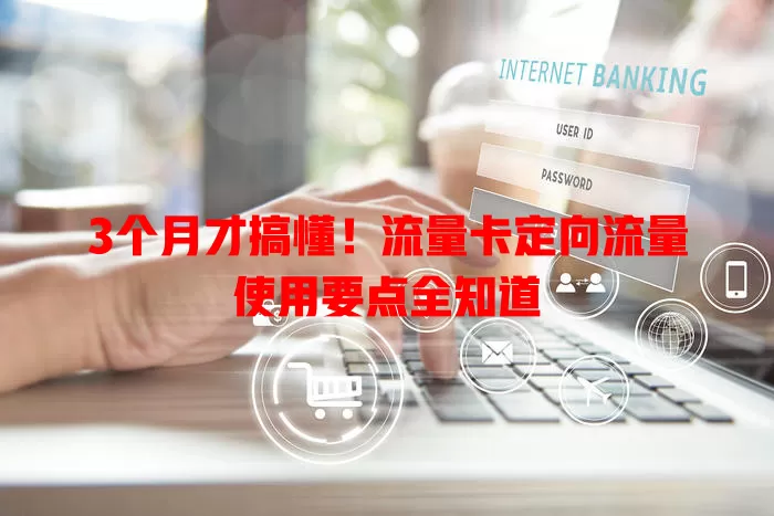 3个月才搞懂！流量卡定向流量使用要点全知道
