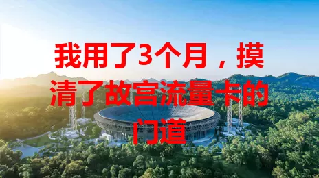 我用了3个月，摸清了故宫流量卡的门道