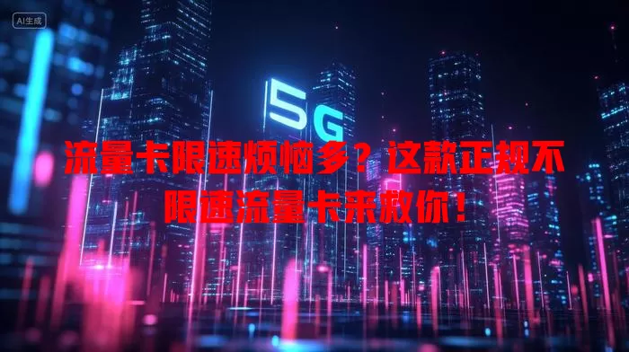 流量卡限速烦恼多？这款正规不限速流量卡来救你！