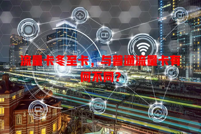 流量卡冬至卡，与普通流量卡有何不同？