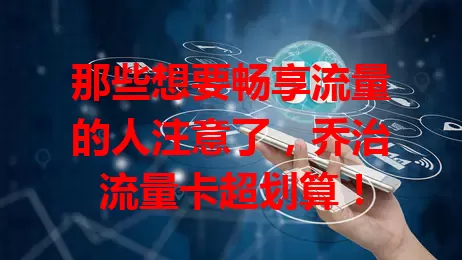 那些想要畅享流量的人注意了，乔治流量卡超划算！