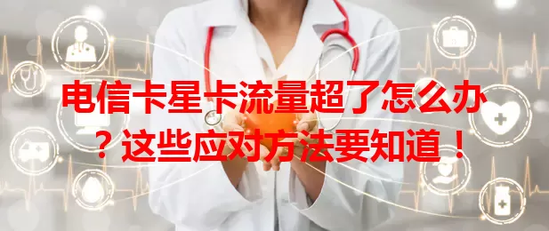 电信卡星卡流量超了怎么办？这些应对方法要知道！