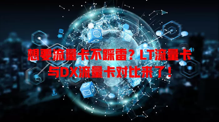 想要流量卡不踩雷？LT流量卡与DX流量卡对比来了！