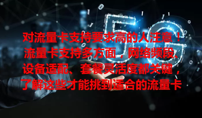 对流量卡支持要求高的人注意！流量卡支持多方面，网络频段、设备适配、套餐灵活度都关键，了解这些才能挑到适合的流量卡，让网络更便捷高效