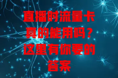 直播时流量卡真的能用吗？这里有你要的答案