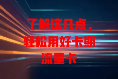 了解这几点，轻松用好卡期流量卡