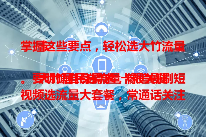 掌握这些要点，轻松选大竹流量卡

大竹居民选流量卡很关键。要明确自身需求，像追剧刷短视频选流量大套餐，常通话关注时长优惠。关注网络覆盖，考量费用性价比，重视服务质量，综合这些轻松挑到适合卡。