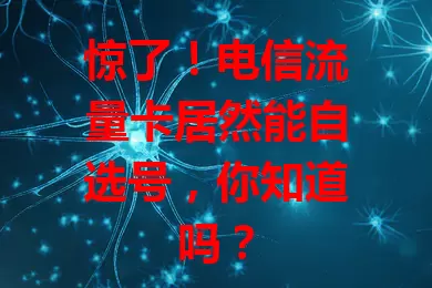惊了！电信流量卡居然能自选号，你知道吗？