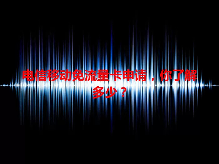 电信移动免流量卡申请，你了解多少？