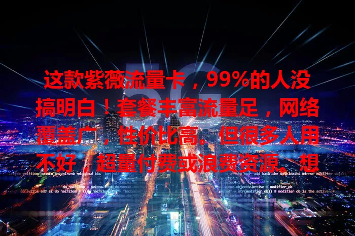 这款紫薇流量卡，99%的人没搞明白！套餐丰富流量足，网络覆盖广，性价比高。但很多人用不好，超量付费或浪费资源。想用好就得深入了解，按需选套餐，关注优惠，畅享数字生活！