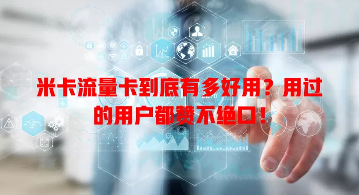 米卡流量卡到底有多好用？用过的用户都赞不绝口！