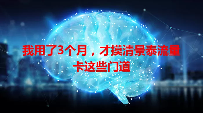 我用了3个月，才摸清景泰流量卡这些门道