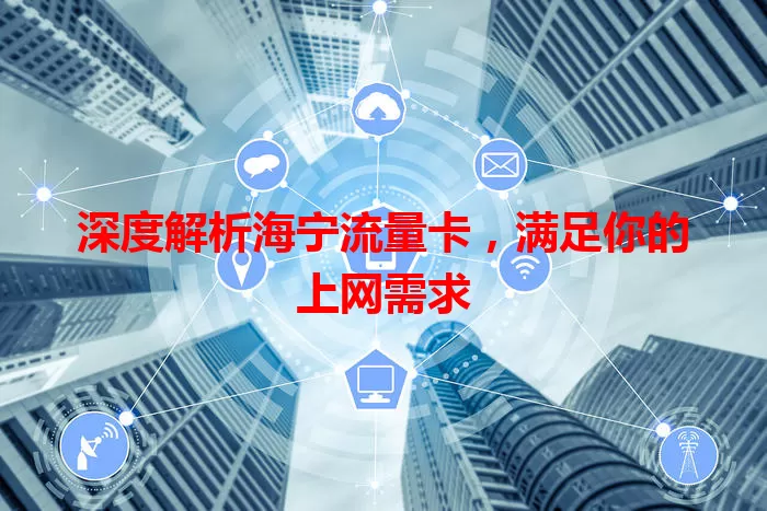 深度解析海宁流量卡，满足你的上网需求