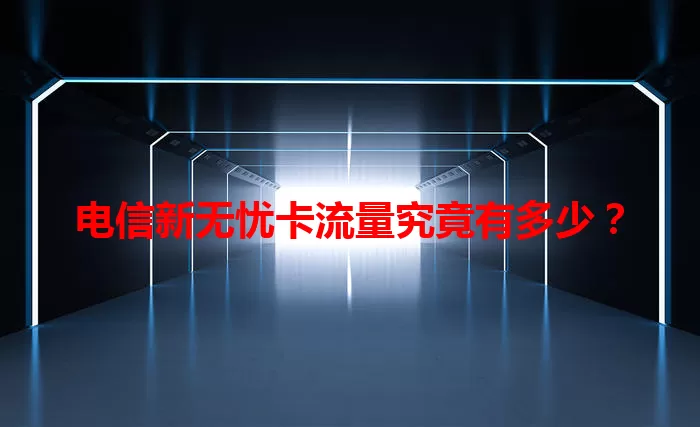 电信新无忧卡流量究竟有多少？