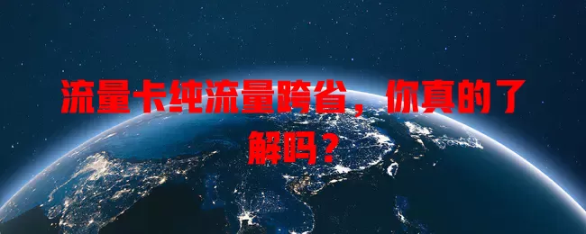 流量卡纯流量跨省，你真的了解吗？