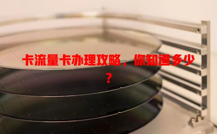 卡流量卡办理攻略，你知道多少？
