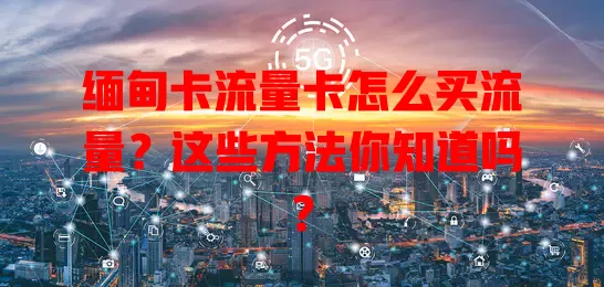 缅甸卡流量卡怎么买流量？这些方法你知道吗？