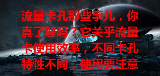 流量卡孔那些事儿，你真了解吗？它关乎流量卡使用效率，不同卡孔特性不同，使用要注意细节，正确运用才能在流量使用上更得心应手，尽享移动互联网便利