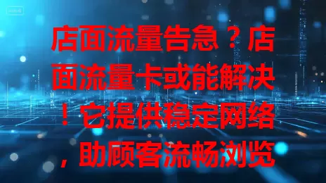 店面流量告急？店面流量卡或能解决！它提供稳定网络，助顾客流畅浏览商品，开展线上营销，保障支付安全，像网络助推器，为店面吸引更多流量，商家快考虑！