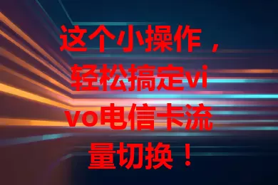 这个小操作，轻松搞定vivo电信卡流量切换！