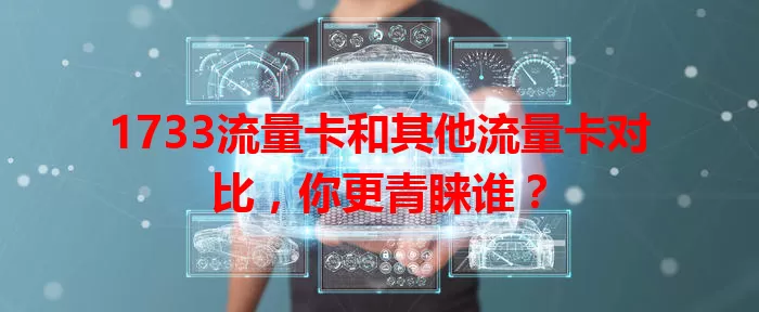 1733流量卡和其他流量卡对比，你更青睐谁？