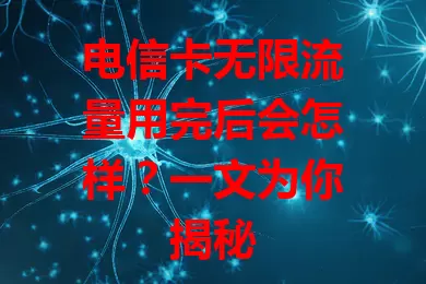 电信卡无限流量用完后会怎样？一文为你揭秘