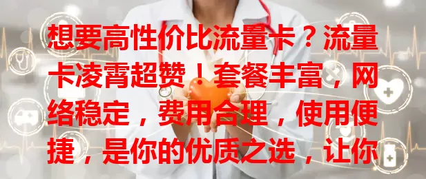 想要高性价比流量卡？流量卡凌霄超赞！套餐丰富，网络稳定，费用合理，使用便捷，是你的优质之选，让你畅享数字生活！